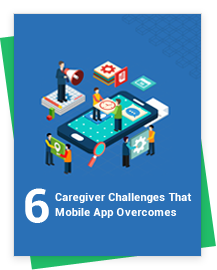 6 Caregiver Challenges That Mobile App Overcomes