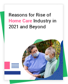 Reasons for Rise of Home Care Industry in 2021 and Beyond