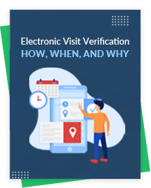 Understanding EVV – How, When, and Why of Electronic Visit Verification