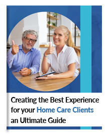 Creating the Best Experience for your Home Care Clients- an Ultimate Guide