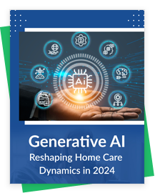 Generative AI- How Does It Help Reimagine the Future of Home Care in 2024?