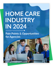Home Care Industry in 2024 – Navigating Pain Points & Opportunities for Agencies