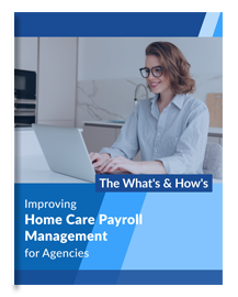 Improving Home Care Payroll Management for Agencies- The What’s & How’s
