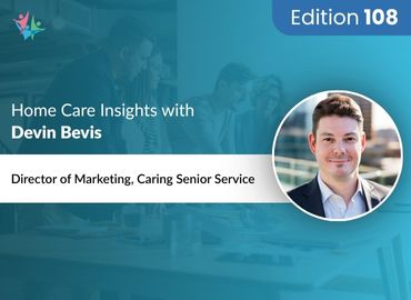 In Conversation with Devin Bevis to Bring His Insights on Talent, Technology, and Marketing Best Practices in Home Care