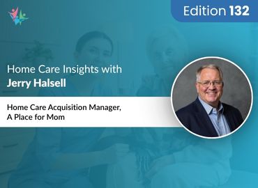 In Conversation with Jerry Halsell on Insider Tips to Optimize Your Home Care Pipeline