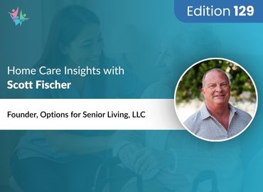 In Conversation with Scott Fischer to Bring His Insights on Senior Living Selection and the Role of Home Care Agencies